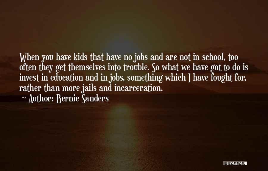 Bernie Sanders Quotes: When You Have Kids That Have No Jobs And Are Not In School, Too Often They Get Themselves Into Trouble.