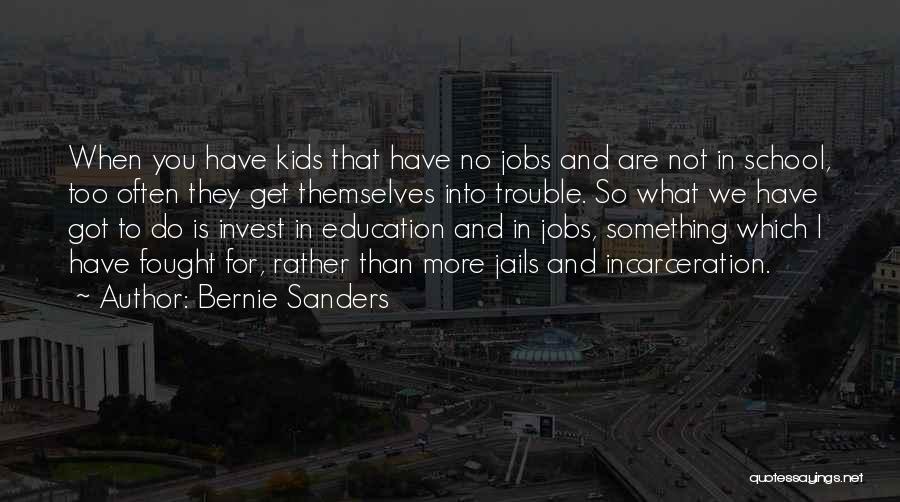 Bernie Sanders Quotes: When You Have Kids That Have No Jobs And Are Not In School, Too Often They Get Themselves Into Trouble.