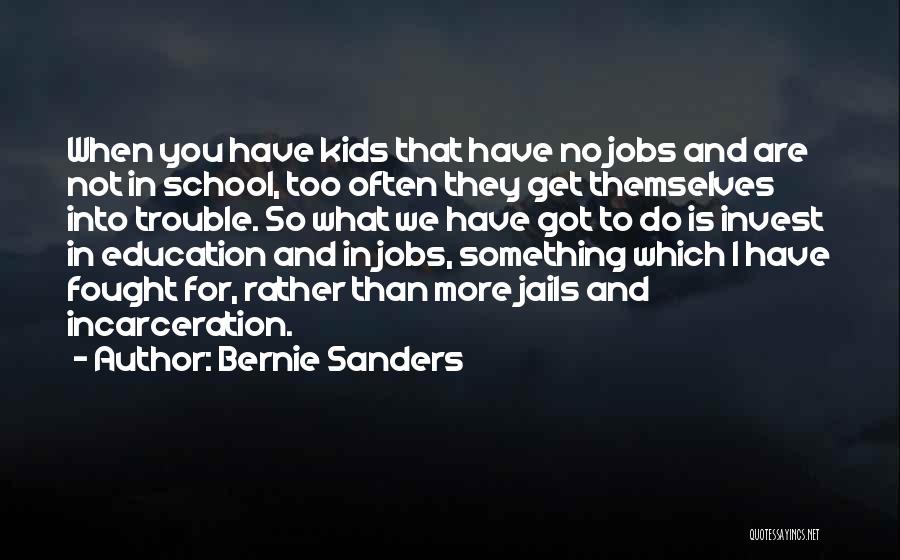 Bernie Sanders Quotes: When You Have Kids That Have No Jobs And Are Not In School, Too Often They Get Themselves Into Trouble.