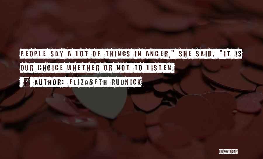 Elizabeth Rudnick Quotes: People Say A Lot Of Things In Anger, She Said. It Is Our Choice Whether Or Not To Listen.