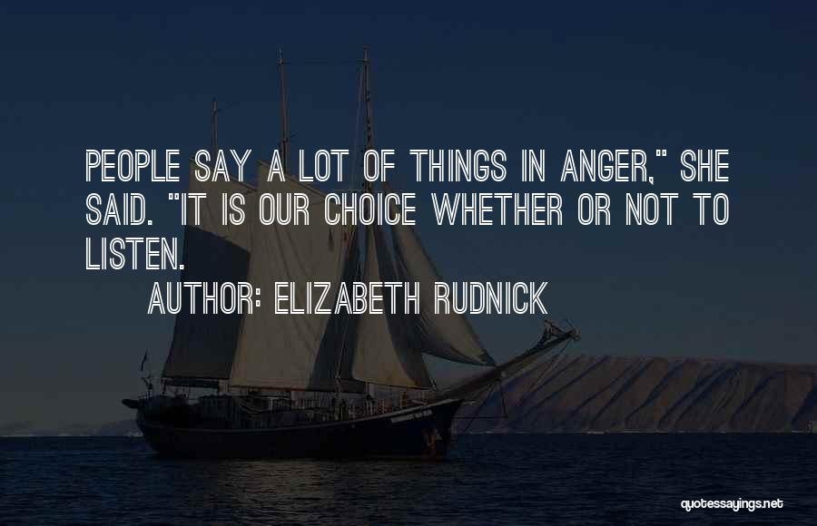 Elizabeth Rudnick Quotes: People Say A Lot Of Things In Anger, She Said. It Is Our Choice Whether Or Not To Listen.