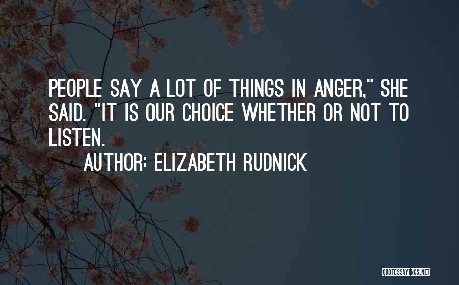 Elizabeth Rudnick Quotes: People Say A Lot Of Things In Anger, She Said. It Is Our Choice Whether Or Not To Listen.