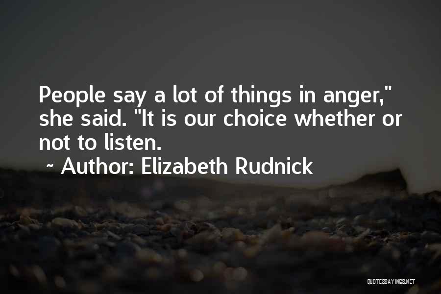 Elizabeth Rudnick Quotes: People Say A Lot Of Things In Anger, She Said. It Is Our Choice Whether Or Not To Listen.