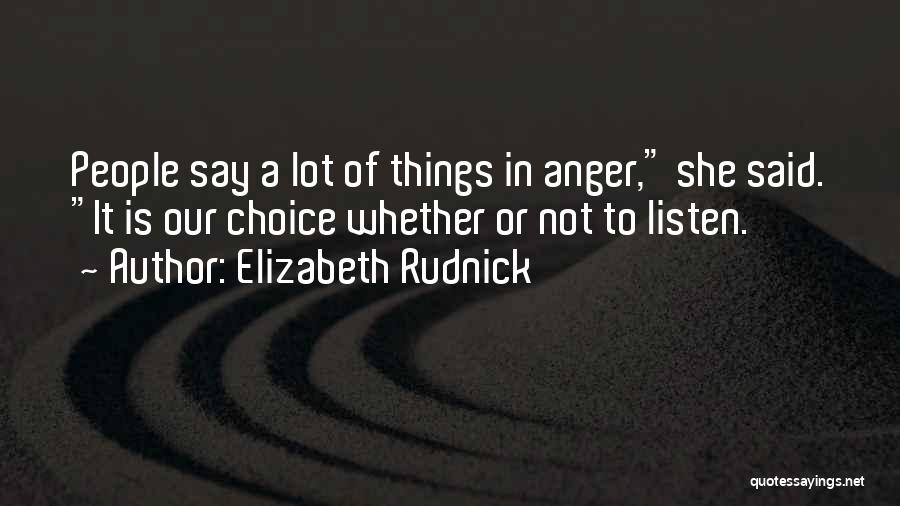 Elizabeth Rudnick Quotes: People Say A Lot Of Things In Anger, She Said. It Is Our Choice Whether Or Not To Listen.