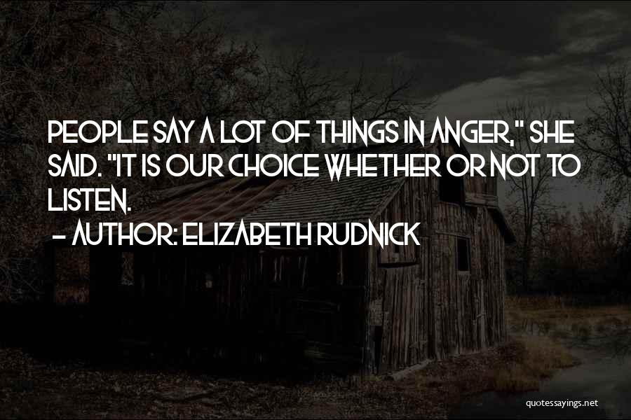 Elizabeth Rudnick Quotes: People Say A Lot Of Things In Anger, She Said. It Is Our Choice Whether Or Not To Listen.