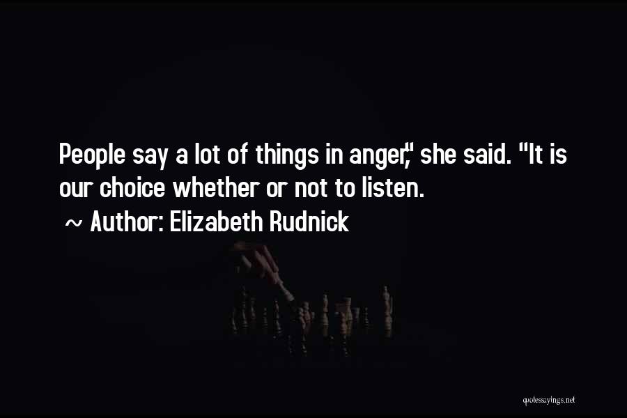 Elizabeth Rudnick Quotes: People Say A Lot Of Things In Anger, She Said. It Is Our Choice Whether Or Not To Listen.