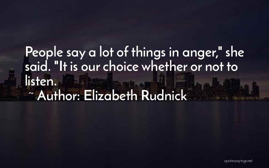 Elizabeth Rudnick Quotes: People Say A Lot Of Things In Anger, She Said. It Is Our Choice Whether Or Not To Listen.