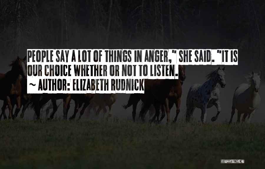 Elizabeth Rudnick Quotes: People Say A Lot Of Things In Anger, She Said. It Is Our Choice Whether Or Not To Listen.