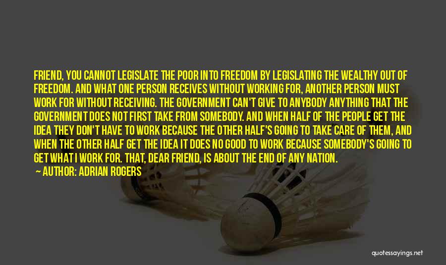 Adrian Rogers Quotes: Friend, You Cannot Legislate The Poor Into Freedom By Legislating The Wealthy Out Of Freedom. And What One Person Receives