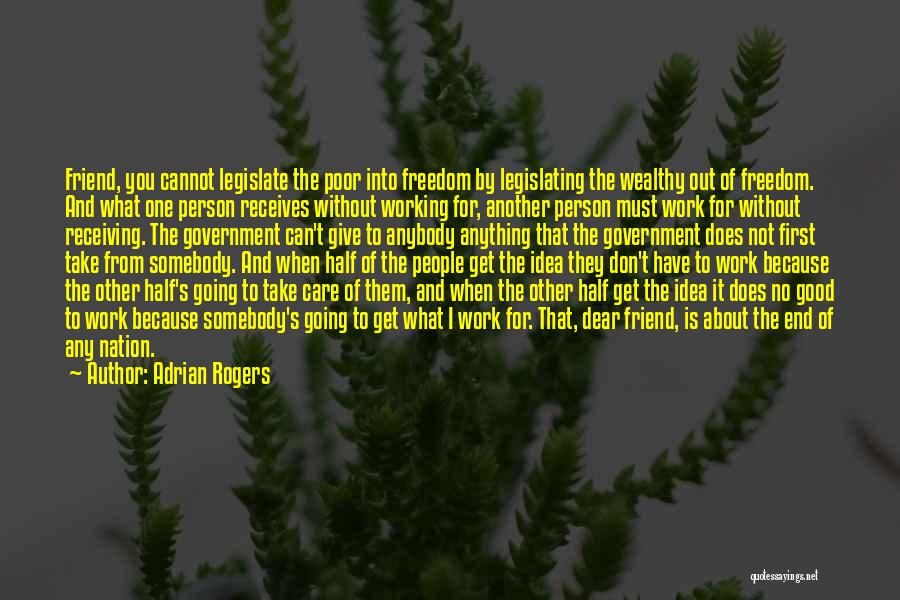 Adrian Rogers Quotes: Friend, You Cannot Legislate The Poor Into Freedom By Legislating The Wealthy Out Of Freedom. And What One Person Receives