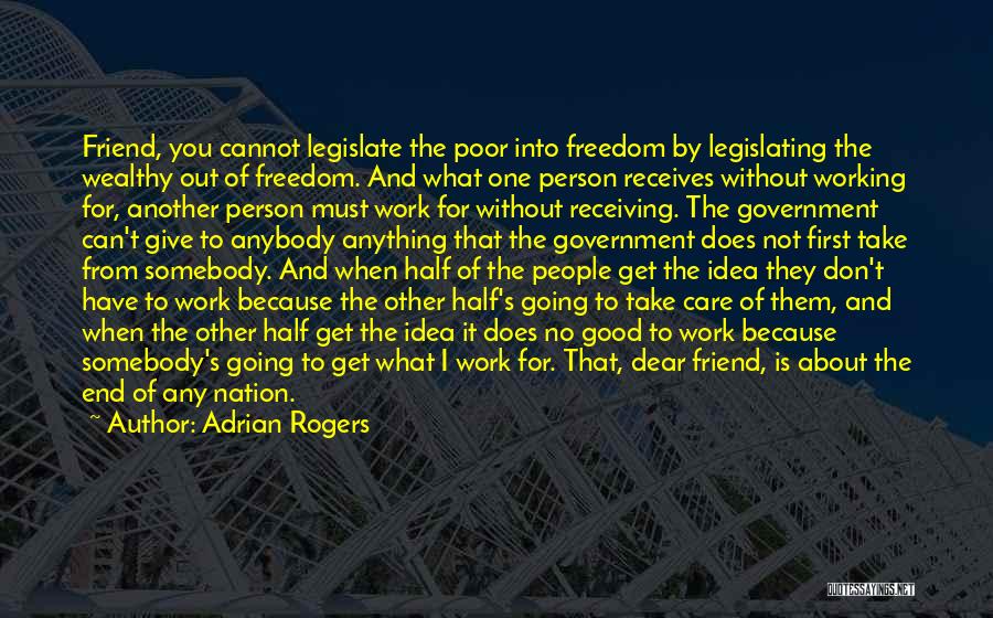 Adrian Rogers Quotes: Friend, You Cannot Legislate The Poor Into Freedom By Legislating The Wealthy Out Of Freedom. And What One Person Receives