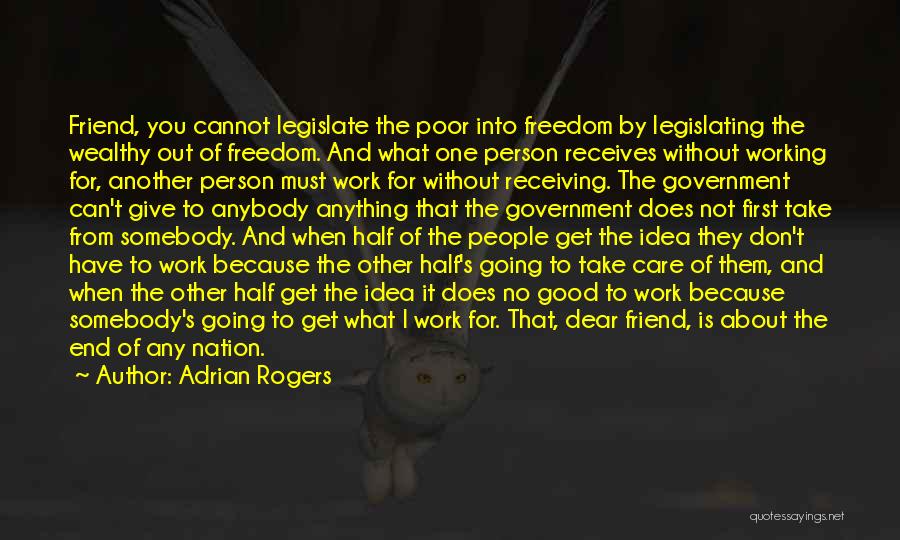 Adrian Rogers Quotes: Friend, You Cannot Legislate The Poor Into Freedom By Legislating The Wealthy Out Of Freedom. And What One Person Receives