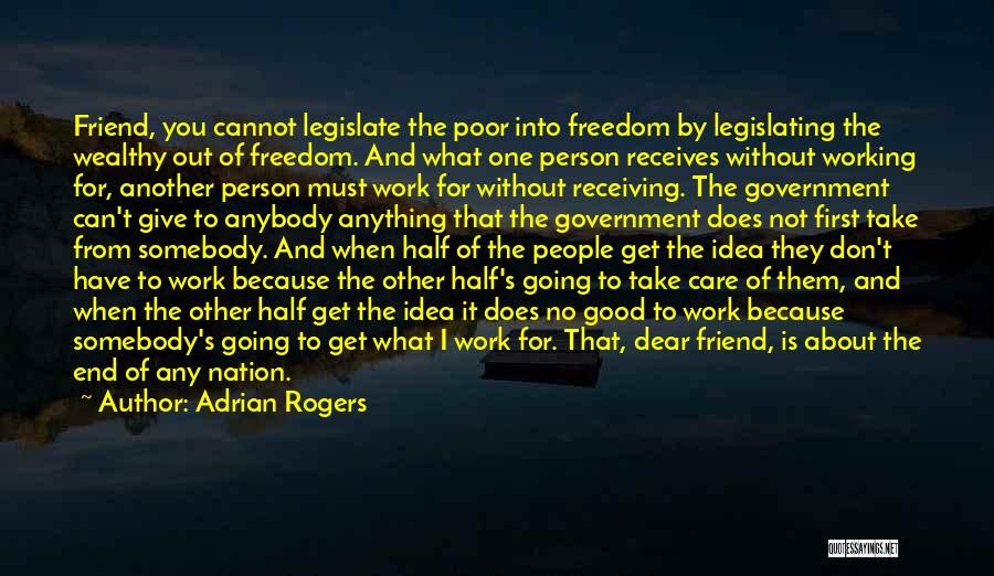Adrian Rogers Quotes: Friend, You Cannot Legislate The Poor Into Freedom By Legislating The Wealthy Out Of Freedom. And What One Person Receives