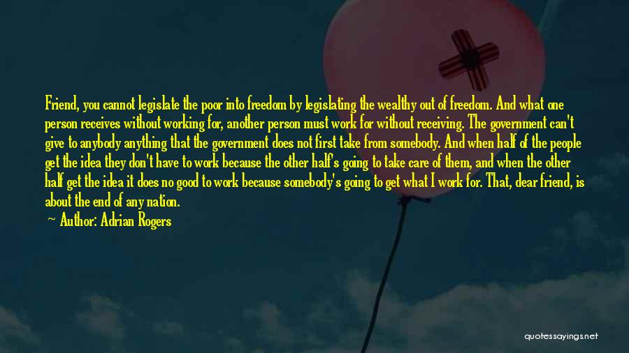 Adrian Rogers Quotes: Friend, You Cannot Legislate The Poor Into Freedom By Legislating The Wealthy Out Of Freedom. And What One Person Receives