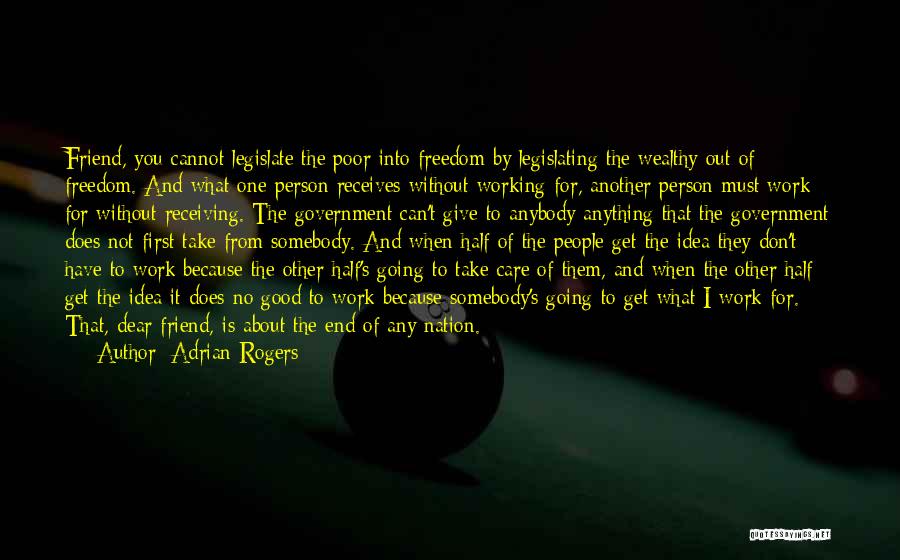 Adrian Rogers Quotes: Friend, You Cannot Legislate The Poor Into Freedom By Legislating The Wealthy Out Of Freedom. And What One Person Receives