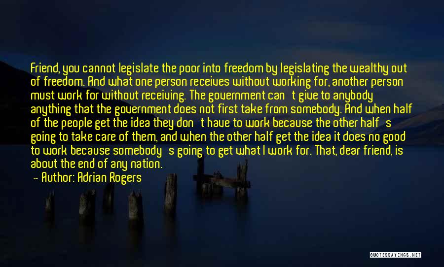 Adrian Rogers Quotes: Friend, You Cannot Legislate The Poor Into Freedom By Legislating The Wealthy Out Of Freedom. And What One Person Receives