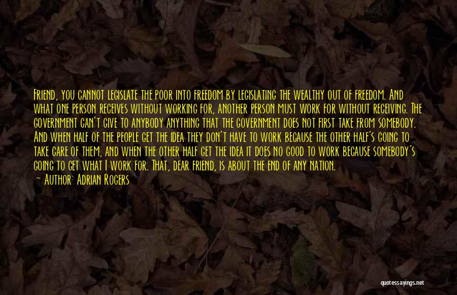 Adrian Rogers Quotes: Friend, You Cannot Legislate The Poor Into Freedom By Legislating The Wealthy Out Of Freedom. And What One Person Receives