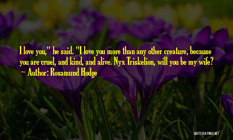 Rosamund Hodge Quotes: I Love You, He Said. I Love You More Than Any Other Creature, Because You Are Cruel, And Kind, And