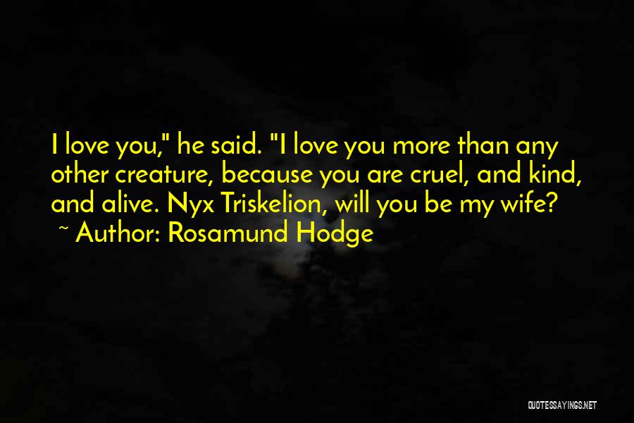 Rosamund Hodge Quotes: I Love You, He Said. I Love You More Than Any Other Creature, Because You Are Cruel, And Kind, And