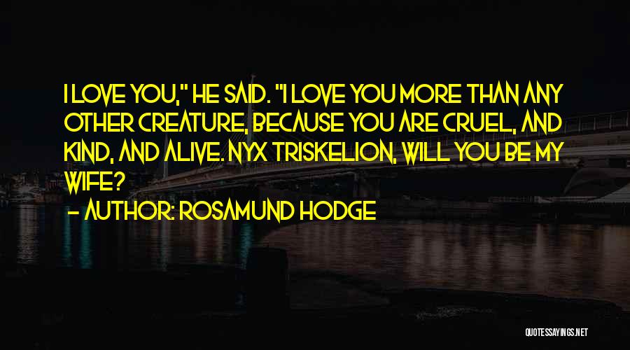 Rosamund Hodge Quotes: I Love You, He Said. I Love You More Than Any Other Creature, Because You Are Cruel, And Kind, And