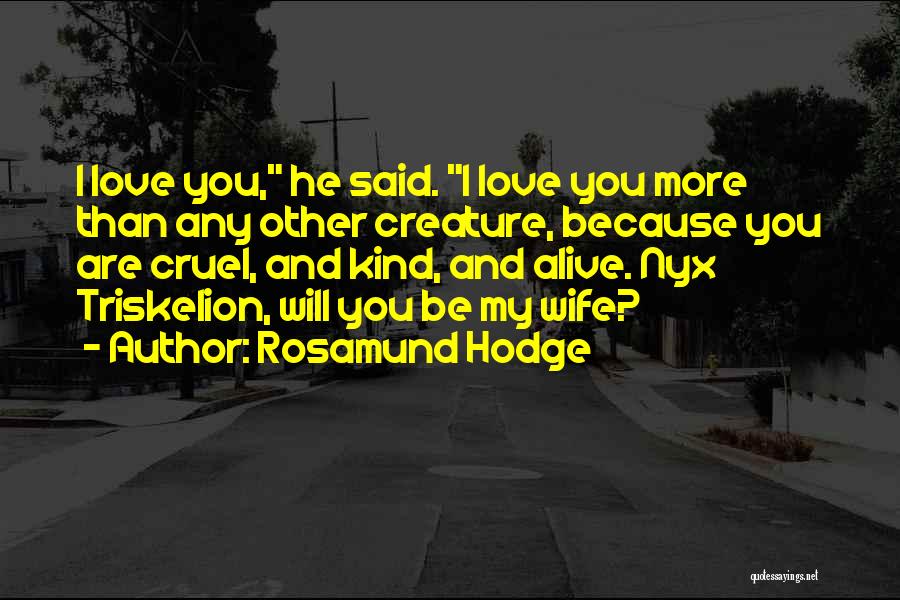 Rosamund Hodge Quotes: I Love You, He Said. I Love You More Than Any Other Creature, Because You Are Cruel, And Kind, And