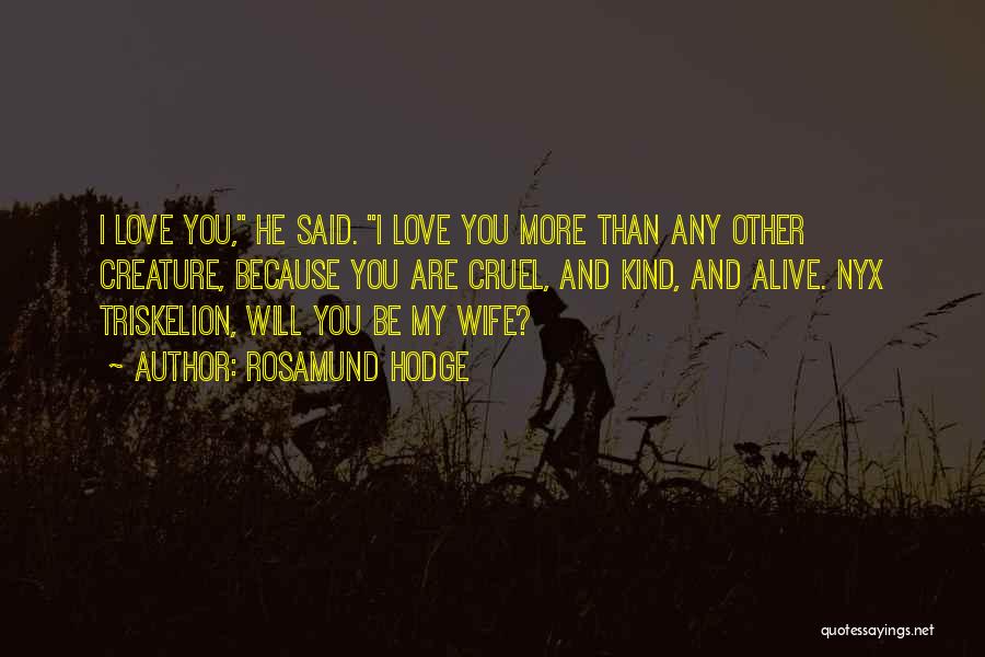 Rosamund Hodge Quotes: I Love You, He Said. I Love You More Than Any Other Creature, Because You Are Cruel, And Kind, And