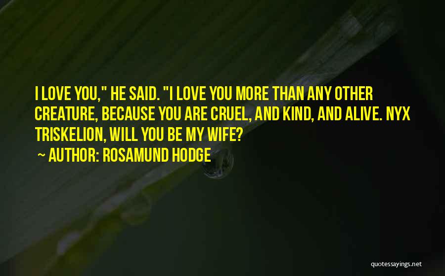 Rosamund Hodge Quotes: I Love You, He Said. I Love You More Than Any Other Creature, Because You Are Cruel, And Kind, And