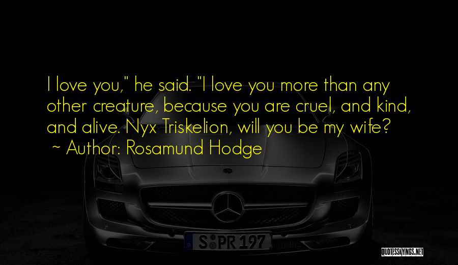 Rosamund Hodge Quotes: I Love You, He Said. I Love You More Than Any Other Creature, Because You Are Cruel, And Kind, And