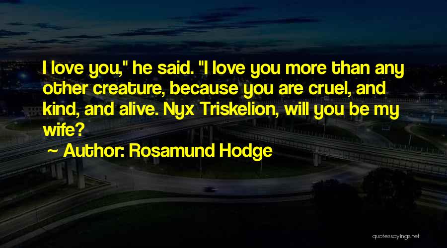 Rosamund Hodge Quotes: I Love You, He Said. I Love You More Than Any Other Creature, Because You Are Cruel, And Kind, And