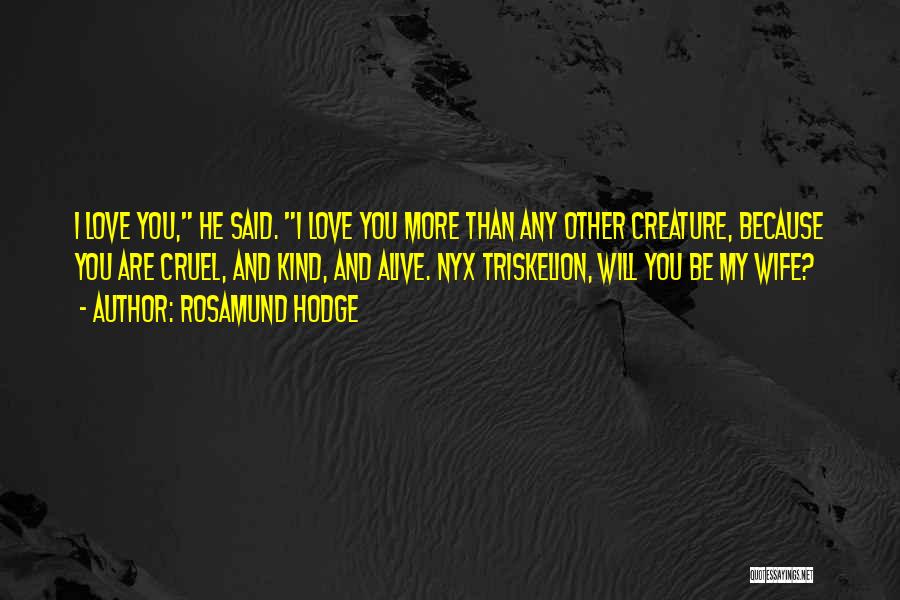 Rosamund Hodge Quotes: I Love You, He Said. I Love You More Than Any Other Creature, Because You Are Cruel, And Kind, And