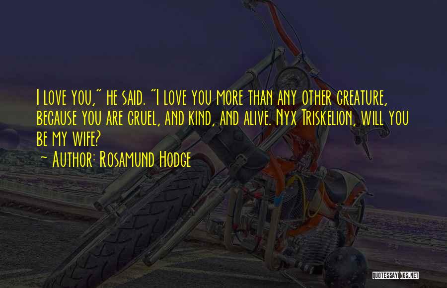 Rosamund Hodge Quotes: I Love You, He Said. I Love You More Than Any Other Creature, Because You Are Cruel, And Kind, And