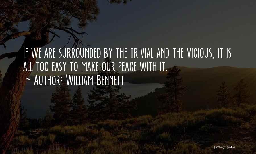 William Bennett Quotes: If We Are Surrounded By The Trivial And The Vicious, It Is All Too Easy To Make Our Peace With