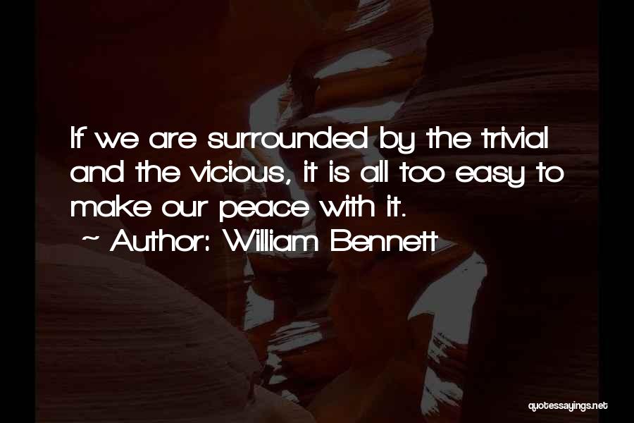 William Bennett Quotes: If We Are Surrounded By The Trivial And The Vicious, It Is All Too Easy To Make Our Peace With