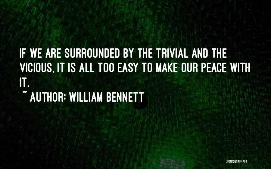 William Bennett Quotes: If We Are Surrounded By The Trivial And The Vicious, It Is All Too Easy To Make Our Peace With