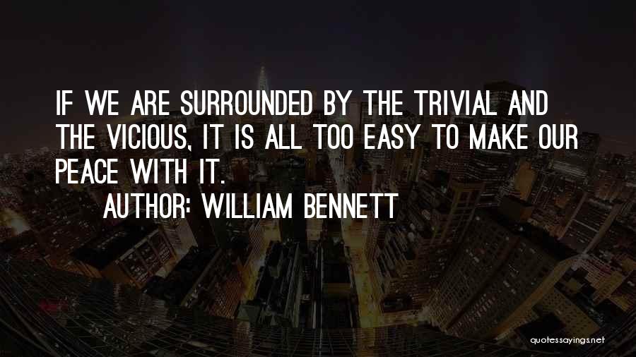 William Bennett Quotes: If We Are Surrounded By The Trivial And The Vicious, It Is All Too Easy To Make Our Peace With