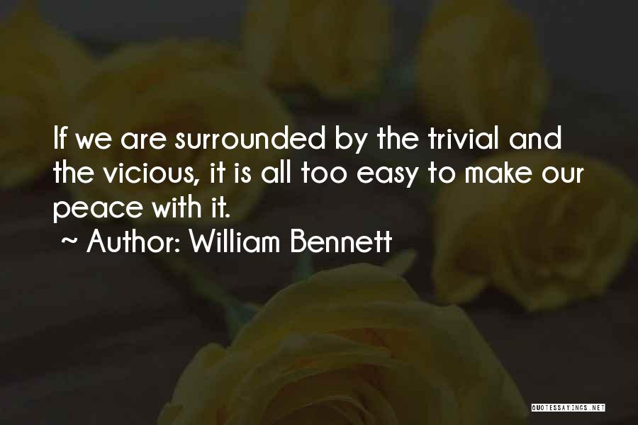 William Bennett Quotes: If We Are Surrounded By The Trivial And The Vicious, It Is All Too Easy To Make Our Peace With