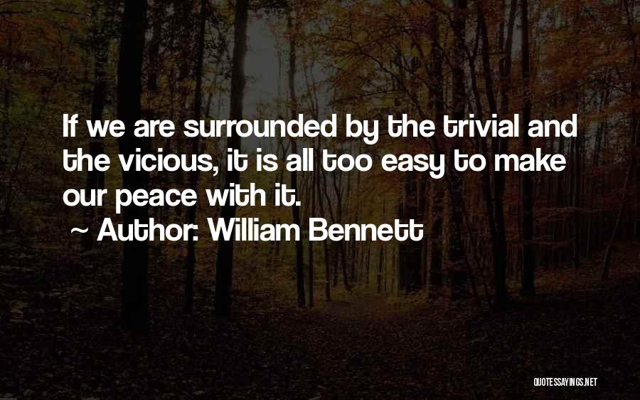 William Bennett Quotes: If We Are Surrounded By The Trivial And The Vicious, It Is All Too Easy To Make Our Peace With