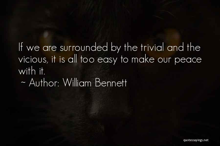 William Bennett Quotes: If We Are Surrounded By The Trivial And The Vicious, It Is All Too Easy To Make Our Peace With