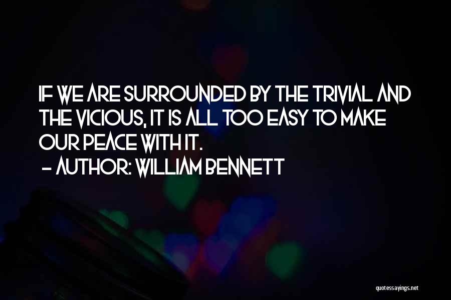 William Bennett Quotes: If We Are Surrounded By The Trivial And The Vicious, It Is All Too Easy To Make Our Peace With