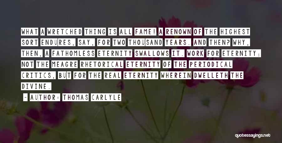 Thomas Carlyle Quotes: What A Wretched Thing Is All Fame! A Renown Of The Highest Sort Endures, Say, For Two Thousand Years. And