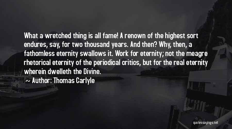 Thomas Carlyle Quotes: What A Wretched Thing Is All Fame! A Renown Of The Highest Sort Endures, Say, For Two Thousand Years. And