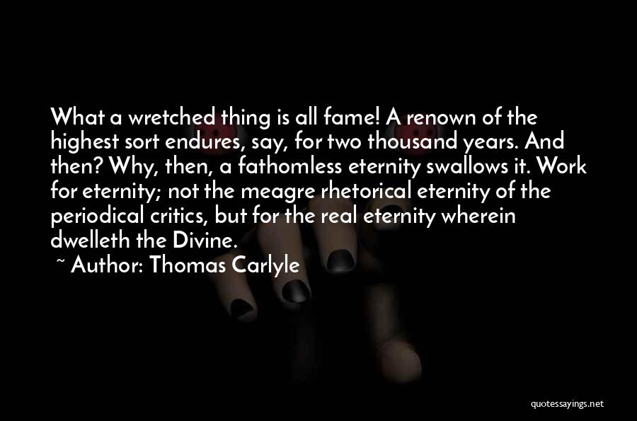 Thomas Carlyle Quotes: What A Wretched Thing Is All Fame! A Renown Of The Highest Sort Endures, Say, For Two Thousand Years. And