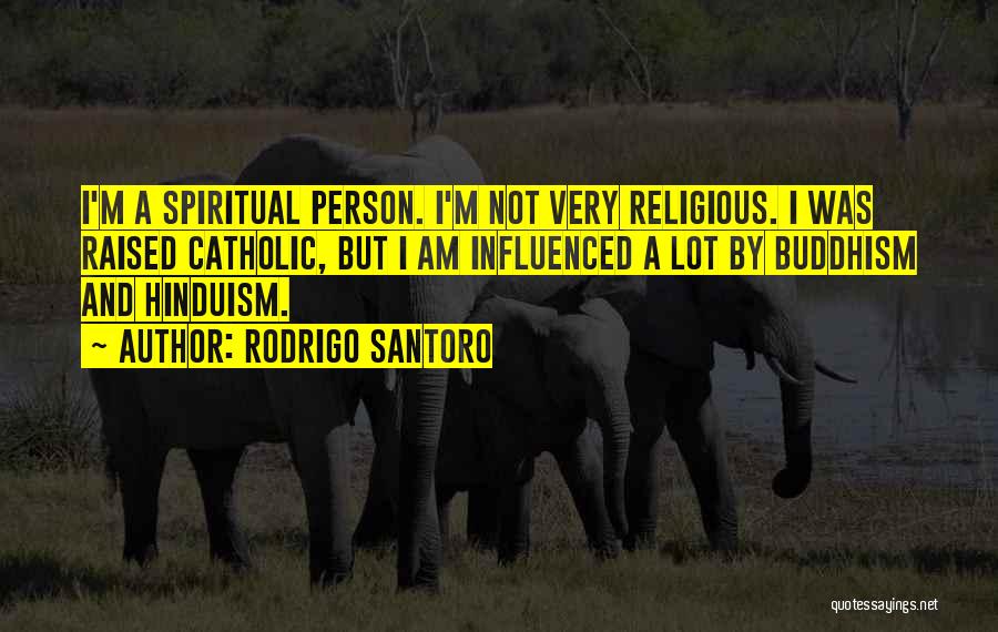 Rodrigo Santoro Quotes: I'm A Spiritual Person. I'm Not Very Religious. I Was Raised Catholic, But I Am Influenced A Lot By Buddhism