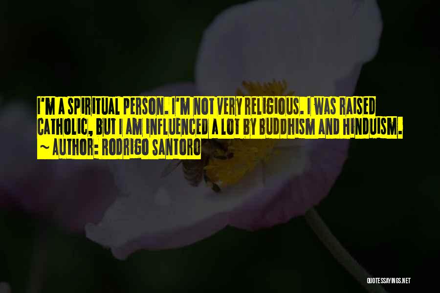 Rodrigo Santoro Quotes: I'm A Spiritual Person. I'm Not Very Religious. I Was Raised Catholic, But I Am Influenced A Lot By Buddhism