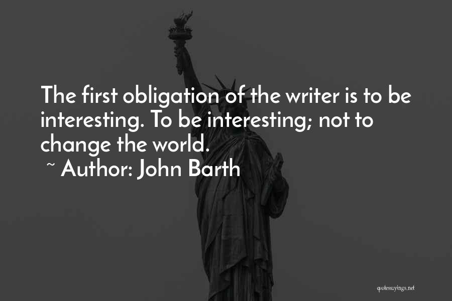 John Barth Quotes: The First Obligation Of The Writer Is To Be Interesting. To Be Interesting; Not To Change The World.