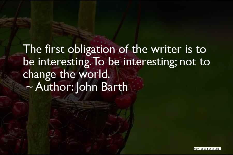 John Barth Quotes: The First Obligation Of The Writer Is To Be Interesting. To Be Interesting; Not To Change The World.