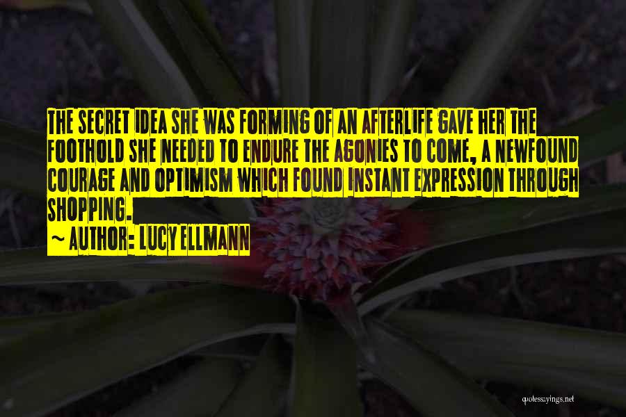 Lucy Ellmann Quotes: The Secret Idea She Was Forming Of An Afterlife Gave Her The Foothold She Needed To Endure The Agonies To