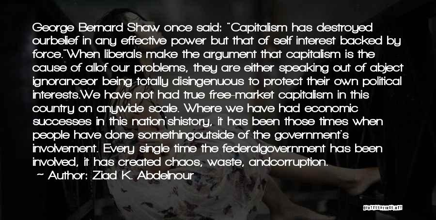 Ziad K. Abdelnour Quotes: George Bernard Shaw Once Said: Capitalism Has Destroyed Ourbelief In Any Effective Power But That Of Self Interest Backed By