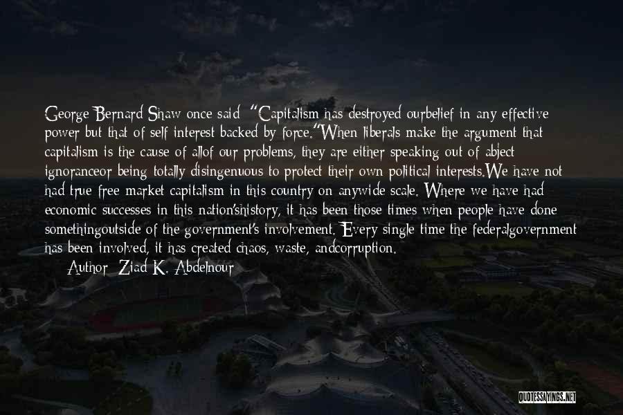 Ziad K. Abdelnour Quotes: George Bernard Shaw Once Said: Capitalism Has Destroyed Ourbelief In Any Effective Power But That Of Self Interest Backed By