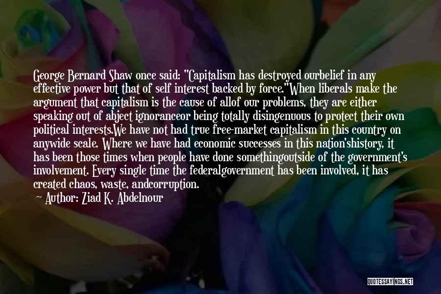 Ziad K. Abdelnour Quotes: George Bernard Shaw Once Said: Capitalism Has Destroyed Ourbelief In Any Effective Power But That Of Self Interest Backed By